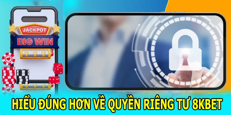 Hiểu đúng hơn về quyền riêng tư 8KBET