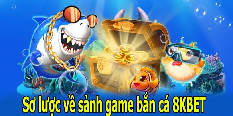 Sơ lược về sảnh game bắn cá 8KBET